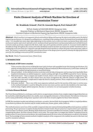 International Research Journal of Engineering and Technology (IRJET) e-ISSN: 2395-0056
Volume: 06 Issue: 4 | Apr 2019 www.irjet.net p-ISSN: 2395-0072
© 2019, IRJET | Impact Factor value: 7.211 | ISO 9001:2008 Certified Journal | Page 3520
Finite Element Analysis of Winch Machine for Erection of
Transmission Tower
Mr. Wankhede Avinash1, Prof. Dr. Gawande Rupesh, Prof. Fulmali S.M 3
1M.Tech. Student of CAD/CAM, BDCOE, Sewagram, India
2Associate Professor at Mechanical Department, BDCOE, Sewagram, India
3Assistant Professor at Mechanical Engineering Department, BDCOE, Sewagram, India
---------------------------------------------------------------------***----------------------------------------------------------------------
Abstract - Winch machine is arrangement of tools and tackle for lifting and lowering the objects and widely used in the field of
engineering mechanisms. It is designed as pulling devices, consisting ofropewindingaroundahorizontal drumturned typicallyby
motor. It is classified into seven major types depending on drive system, such as electrical winch, mechanical drum-style winch,
mechanical capstan-style winch, hydraulic winch, mechanicalhand-operated winch, mechanicalportablewinchand hybrid winch.
A winch is made up of many components like drum, shaft, rope, winch gearbox and drive system etc. In recent trend to fulfil the
shortfall of energy throughout the country and under developed countries business of construction of EHV Transmission line is
undergoing on war foot basis & it’s required a specially designed winch machine to achieve the great result with proper safety in
work. This review is conducted to study the areas of improvement in the design of winch system to develop the high performance
winch for the building/construction of EHV transmission tower
Key Words: Winch, Transmission tower, Winch drum
1. INTRODUCTION
1.1 Methods of EHV tower erection
Tower erection is the process of lifting the tower parts sections and assembled as per the drawing specifications. It is
majorly includes three process of tower building (a) Manual method (b) Motorized winch (c) Helicopter method. All
these three method having limitations as mentioned below
 Manual method: - In this method erection work done with the help of manpower and moving tractor(partially).Basic
loophole & limitations are skilled manpower, unsafe working and right of way (ROW) required for tractor moving.
 Motorized winch: - This is compact size model of winch, it have a one or two small size pulley arrangement to pass
over the cable smoothly. As there doesn’t have any drum arrangement the cable life reduces in high extent. The
arrangement is also more complicated to make the winch in steady position. These complications make its unsafe as
well as less progressive
 Helicopter method: - This is one of the most expensive methods used for the erection of the tower in section wise.
In this method helicopter is used for lifting the section wise tower portion and directly installed on the main body
with the help of highly skilled manpower. But due to cost factor it is not much popular in Indian business.
1.2 Finite Element Method:
The Finite Element Method is a technique used to derive an approximatesolutionofanycomplexengineering problemthatcan
be reached by subdividing the problem into smaller, more manageable elements i.e. finite elements. The behaviorof structure
can be easily predicted by solving linear equation’s sets in the form of matrix algebra for those finite elements.
In FEM, the simulation models may belong to mechanics, acoustics, thermal field, electromagnetic fields or coupled problems.
In mechanical problems the elements may be model membranes, beams, plates, solids, fluids etc.
This method contains conversion of the available componentdata intomatrices&interpolatingdifferential equationsandtheir
processing. The pre-processor is used to develop the finite element model. The pre-processor requires direct user input data
which includes Coordinate system,Meshing,Nodes&Elements,Geometrical &Material Constants,Loadingconditionsetc.After
completing this phase, the finite element model is set to solve. The output data is arranged into tabular or graphical form by
postprocessor In case of structural problems, the nodal displacements & stress values at nodal points are given in the tabular
form. The knowledge of finite element method is helpful in analysis of the component to be studied, because it is the basictool
used for simulation software.
 