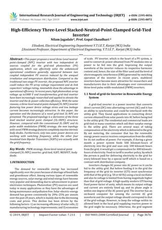 International Research Journal of Engineering and Technology (IRJET) e-ISSN: 2395-0056
Volume: 06 Issue: 04 | Apr 2019 www.irjet.net p-ISSN: 2395-0072
© 2019, IRJET | Impact Factor value: 7.211 | ISO 9001:2008 Certified Journal | Page 3676
High-Efficiency Three-Level Stacked-Neutral-Point-Clamped Grid-Tied
Inverter
Nilam Jagadale1, Prof. Gopal Chaudhari 2
1Student, Electrical Engineering Department Y.T.I.E.T, Karjat (M.S) India
2Assistant Professor, Department of Electrical Engineering, Y.T.I.E.T , Karjat (M.S) India
---------------------------------------------------------------------***---------------------------------------------------------------------
Abstract –This paper proposes a novel three-Level neutral-
point-clamped (NPC) inverter with two independent dc
sources coupled for the grid-tied photovoltaic (PV)
application, which can effectively solve the unbalanced
operational conditions generally, appeared between two
coupled independent PV sources induced by the unequal
irradiation and temperature distribution. Compared to the
traditional two-stage PV inverter, the proposed NPC inverter
could reduce the PV array voltage requirement and dc-link
capacitors’ voltage rating, meanwhile show the advantage in
operational efficiency. In recent years, highphotovoltaicarray
voltage up to1000 V and transformerless grid-tied inverter
have been increasingly researched and applied to elevate the
inverter and the dc power collection efficiency. With the same
reasons, a three-level neutralpointclamped(3L-NPC) inverter
featuring low power device voltage stress and low leakage
current becomes increasingly attractive. In this paper, the
operation and the features of a novel grid-tied 3L-NPC are
presented. The proposed topology is a derivative of the three
level stacked neutral point clamped (3L-SNPC) structure.
However, compared with the conventional 3L-SNPC and its
pulse width modulation (PWM) strategy, the new topology
with novel PWM strategyfeaturescompletelyinactive intrinsic
body diodes. Furthermore, only two outer power devices are
working with switching frequency, while the other four
Insulated Gate Bipolar Transistors (IGBTs) are actually with
the grid frequency.
Key Words: PWM strategy, three-level neutral point
clamped (3L-NPC) inverter, grid tied, IGBT, MOSFET, body
diode.
1.INTRODUCTION
The demand for renewable energy has increased
significantly over the years becauseofshortageoffossil fuels
and greenhouse effect. Among various types of renewable
energy sources, solar energy and wind energy have become
very popular and demanding due to advancement in power
electronics techniques. Photovoltaic (PV) sources are used
today in many applications as they have the advantages of
being maintenance and pollution free. Solar-electric-energy
demand has grown consistently by 20%–25% per annum
over the past 20 years, which is mainly due tothedecreasing
costs and prices. This decline has been driven by the
following factors: 1) an increasing efficiency of solarcells;2)
manufacturing technology improvements;and3)economies
of scale. PV inverter, which is the heart of a PV system, is
used to convert dc power obtained from PV modules into ac
power to be fed into the grid. Improving the output
waveform of the inverter reduces its respective harmonic
content and, hence, the size of the filter used and the level of
electromagnetic interference (EMI) generated by switching
operation of the inverter .In recent years, multilevel
inverters have become more attractive for researchers and
manufacturers due to their advantages over conventional
three-level pulse width-modulated (PWM) inverters.
1.1 Need of grid-tie Inverter in Renewable Energy
System
A grid-tied inverter is a power inverter that converts
direct current (DC) into alternating current (AC) and it has
an ability to synchronize and could be interfaced with the
utility grid. They found applications in converting direct
current obtained from solar panels into AC before beingtied
to the utility grid. The residential and commercial loads are
grid-tied in many countries which sell their surplus energy
to the utility grid. There are several ways of taking
compensation of the electricitywhichisdeliveredtothegrid.
By net metering, the consumer that has the renewable
energy power source receives compensation fromtheutility
for its net outflow of power. For example, if during a given
month a power system feeds 500 kilowatt-hours of
electricity into the grid and uses only 100 kilowatt-hours
from the grid, it would get a compensation for 400 kilowatt-
hours of electricity. Feed-in tariff is another policy, by which
the person is paid for delivering electricity to the grid for
every kilowatt hour by a special tariff which is based on a
contract with distribution company.
Inverters changes DC power into AC power so it can be
fed to the utility grid. But before feeding it to the grid the
frequency of the grid tie inverter (GTI) must synchronize
with that of the grid (e.g. 50 or 60 Hz) using a local oscillator
and also its voltage is limited from having magnitude higher
than that of grid voltage. A high-quality modern GTI having
fixed power factor of unity, which means its output voltage
and current are entirely lined up, and its phase angle is
within one degree of the AC power grid. The inverter has an
on-board computer for sensing the current AC grid
waveform and the output voltage should correspond to that
of the grid voltage. However, to keep the voltage within its
allowed limit in the local grid supplying reactive power to
the grid might be necessary. Otherwise, the grid segment
 