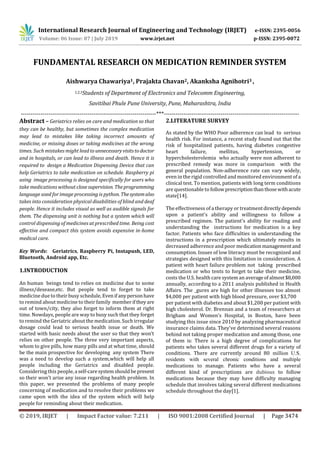 International Research Journal of Engineering and Technology (IRJET) e-ISSN: 2395-0056
Volume: 06 Issue: 07 | July 2019 www.irjet.net p-ISSN: 2395-0072
© 2019, IRJET | Impact Factor value: 7.211 | ISO 9001:2008 Certified Journal | Page 3474
FUNDAMENTAL RESEARCH ON MEDICATION REMINDER SYSTEM
Aishwarya Chawariya1, Prajakta Chavan2, Akanksha Agnihotri3 ,
1,2,3Students of Department of Electronics and Telecomm Engineering,
Savitibai Phule Pune University, Pune, Maharashtra, India
---------------------------------------------------------------------***---------------------------------------------------------------------
Abstract – Geriatrics relies on care and medication so that
they can be healthy, but sometimes the complex medication
may lead to mistakes like taking incorrect amounts of
medicine, or missing doses or taking medicines at the wrong
times. Such mistakes might lead tounnecessaryvisitstodoctor
and in hospitals, or can lead to illness and death. Hence it is
required to design a Medication Dispensing Device that can
help Geriatrics to take medication on schedule. Raspberry pi
using image processing is designed specifically for users who
take medications without closesupervision. Theprogramming
language used for image processing is python. Thesystemalso
takes into consideration physical disabilities of blind and deaf
people. Hence it includes visual as well as audible signals for
them. The dispensing unit is nothing but a system which will
control dispensing of medicines at prescribed time. Being cost
effective and compact this system avoids expensive in-home
medical care.
Key Words: Geriatrics, Raspberry Pi, Instapush, LED,
Bluetooth, Android app, Etc.
1.INTRODUCTION
An human beings tend to relies on medicine due to some
illness/desease,etc. But people tend to forget to take
medicine due to their busy schedule, Evenifanypersonhave
to remind about medicine to their family memberiftheyare
out of town/city, they also forget to inform them at right
time. Nowdays, people are way to busy such that they forget
to remind the Geriatric about the medication. Such irregular
dosage could lead to serious health issue or death. We
started with basic needs about the user so that they won’t
relies on other people. The three very important aspects,
whom to give pills, how many pills and at what time, should
be the main prospective for developing any system There
was a need to develop such a system,which will help all
people including the Geriatrics and disabled people.
Considering this people,a self-caresystemshouldbe present
so their won’t arise any issue regarding health problem. In
this paper, we presented the problems of many people
concerning of medication and to resolve their problems we
came upon with the idea of the system which will help
people for reminding about their medication.
2.LITERATURE SURVEY
As stated by the WHO Poor adherence can lead to serious
health risk. For instance, a recent study found out that the
risk of hospitalized patients, having diabetes congestive
heart failure, mellitus, hypertension, or
hypercholesterolemia who actually were non adherent to
prescribed remedy was more in comparison with the
general population. Non-adherence rate can vary widely,
even in the rigid controlled and monitored environmentofa
clinical test. To mention, patients with long term conditions
are questionable to followprescriptionthanthosewithacute
state[14].
The effectiveness of a therapy or treatmentdirectly depends
upon a patient's ability and willingness to follow a
prescribed regimen. The patient's ability for reading and
understanding the instructions for medication is a key
factor. Patients who face difficulties in understanding the
instructions in a prescription which ultimately results in
decreased adherence and poor medicationmanagementand
consumption. Issues of low literacy must be recognized and
strategies designed with this limitation in consideration. A
patient with heart failure problem not taking prescribed
medication or who tents to forget to take their medicine,
costs the U.S. health care system an averageofalmost$8,000
annually, according to a 2011 analysis published in Health
Affairs. The _gures are high for other illnesses too almost
$4,000 per patient with high blood pressure, over $3,700
per patient with diabetes and about $1,200 per patient with
high cholesterol. Dr. Brennan and a team of researchers at
Brigham and Women's Hospital, in Boston, have been
studying this issue since 2010 by analyzing pharmaceutical
insurance claims data. They've determined several reasons
behind not taking proper medication and among those, one
of them is: There is a high degree of complications for
patients who takes several different drugs for a variety of
conditions. There are currently around 80 million U.S.
residents with several chronic conditions and multiple
medications to manage. Patients who have a several
different kind of prescriptions are dubious to follow
medications because they may have difficulty managing
schedule that involves taking several different medications
schedule throughout the day[1].
 