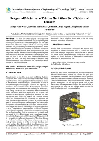 International Research Journal of Engineering and Technology (IRJET) e-ISSN: 2395-0056
Volume: 07 Issue: 02 | Feb 2020 www.irjet.net p-ISSN: 2395-0072
© 2020, IRJET | Impact Factor value: 7.34 | ISO 9001:2008 Certified Journal | Page 2137
Design and Fabrication of Vehicles Multi Wheel Nuts Tighter and
Remover
Aditya Vilas Wani1, Surwade Rutvik Vilas2, Udavant Aditya Nagesh3, Waghmare Omkar
Bhimanna4
1,2,3,4UG Student, Mechanical Department, JSPM'S Rajarshi Shahu College of Engineering, Tathawade.411033
---------------------------------------------------------------------***---------------------------------------------------------------------
Abstract - The main aim of this project is to design and
formulate a four-wheelernut-removingtoolfortightening and
removing of four nuts at a time. In this project, our aim is to
design and fabrication of four-wheel nut removing hand
operated tool for tightening and removing of four nuts in one
stroke. The main objective of work is to develop a single tool
which used to open multiple nuts in single operation with
simple mechanisms, which iswidelyuseduringassembling and
disassembling of wheels in automobiles. Main problem they
have still faced is that it takes more time and hard work to
remove the nuts. This study was aimed at designing and
fabricating a device that will remove and tighten four-wheel
nuts of car tire simultaneously.
Key Words: Automotive, wheel nuts, torque, torque
wrench, tire, wheel PCD, gear mechanism.
1. INTRODUCTION
An automobile is one of the most basic and things that one
could own. Cars have now become a necessity and it is not
only the symbol of luxury anymore. Car maintenance is one
of the key factor in determining its life span. This includes a
basic knowledge of changing the car’s tire. But replacing a
punctured tire has always been a challenging job. Vehicle is
an important machine in human daily lifecycle. Nowadays,
each family has at least one car to make the transportation
easier and faster. The main objective of this project is to
atomize the labor work in tightening or removing the nuts
one by one. This project focuses on the reducing human
effort and time consumed for tightening and removing all
four nuts of the four-wheeler tire with a single stroke of
lever by using multiple operated spanners. Tool is simple in
design, easy to use and easilyportablealongwiththevehicle.
This device functions on the principle of gear arrangement
system. This work may have solved the problem of four nut
removal and force usage utilization to some extent without
the application of an electric motor or any hydraulic and
pneumatic devices. The problem occurs mostly during car
operation is the problem with tire puncture. The punctured
tire needed to be replaced with spare tire.Therefore,drivers
need to know basic knowledge of tire replacementprocessif
such problem occurs. In order to replace the tire, one
requires slight skills. The most desired achievement is that,
the total effort and time required in the process is very less.
It can assemble and disassemble the wheel with the same
tool easily. Tool is simple in design, easy to use and easily
portable along with the vehicle.
1.1 Problem statement
During tire, disassembling operation the person was
supposed to remove individual nuts to remove the tire,
which has very high fatigue level. So our aim was to remove
all nuts at a time, to reduce human fatigue level. Multi-nut
opener is a device designed at developed for loosening or
tightening of wheel hub nuts for:
1. Tata Indigo – most common car used in India
2. And Similar PCD wheels
2. WORKING PRINCIPLE
Generally, spur gears are used for transmitting power
between non-parallel intersecting shafts. So spur gear
arrangement is used for actuating the four socket spanners
at a time. Twelve driven gears and one pinion gear are used.
The cam and follower mechanism is used for making the
project adjustable. For this purpose, radial cam is used
because the follower movesinthedirectionperpendicularto
the cam axis. And spherical face follower is used becausethe
side thrust and wear is considerably low.
Fig-1: Cad Design of Model
 