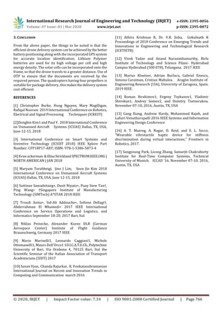 International Research Journal of Engineering and Technology (IRJET) e-ISSN: 2395-0056
Volume: 07 Issue: 03 | Mar 2020 www.irjet.net p-ISSN: 2395-0072
© 2020, IRJET | Impact Factor value: 7.34 | ISO 9001:2008 Certified Journal | Page 766
3. CONCLUSION
From the above paper, the things to be noted is that the
efficient drone delivery system can beachievedbythebetter
battery positioning along with the incorporated GPS system
for accurate location identification. Lithium Polymer
batteries are used for its high voltage per cell and high
energy density. The solar cells can be incorporated onto the
frame, so that the drone travels to a greater distance. Use of
OTP to ensure that the documents are received by the
required person. The quadcopters having four propellers is
suitable for package delivery, thismakesthedelivery system
cost efficient.
REFERENCES
[1] Christopher Burke, Hung Nguyen, Mary Magilligan,
Rafiqul Noorani 2019 International ConferenceonRobotics,
Electrical and Signal Processing Techniques (ICREST)
[2]Dongbin Kim1 and Paul Y. 2018International Conference
on Unmanned Aircraft Systems (ICUAS) Dallas, TX, USA,
June 12-15, 2018
[3] International Conference on Smart Systems and
Inventive Technology (ICSSIT 2018) IEEE Xplore Part
Number: CFP18P17-ART; ISBN: 978-1-5386-5873-4
[4] Evan ackerman &Eliza StricklandSPECTRUM.IEEE.ORG|
NORTH AMERICAN | JAN 2018
[5] Maryam Torabbeigi, Jino J Lim, Seon Jin Kim 2018
International Conference on Unmanned Aircraft Systems
(ICUAS) Dallas, TX, USA, June 12-15, 2018
[6] Suttinee Sawadsitang∗, Dusit Niyato∗, Puay Siew Tan†,
Ping Wang∗ †Singapore Institute of Manufacturing
Technology (SIMTech) A*STAR 2018 IEEE
[7] Troudi Asma∗, Sid-Ali Addouche∗, Soﬁene Dellagi†,
Abderrahman El Mhamedi∗ 2017 IEEE International
Conference on Service Operations and Logistics, and
Informatics September 18-20, 2017 Bari, Ital
[8] Niklas Peinecke, Alexander Kuenz DLR (German
Aerospace Center) Institute of Flight Guidance
Braunschweig, Germany 2017 IEEE
[9] Mario Marinelli1, Leonardo Caggiani1, Michele
Ottomanelli1, Mauro Dell'Orco1 1D.I.C.A.T.E.Ch.,Polytechnic
University of Bari, Via Orabona 4, 70125 Bari, Ital the
Scientific Seminar of the Italian Association of Transport
Academicians (SIDT) 2017
[10] Savan Vyas, Chanda Rajurkar, K. Venkatasubramanian
International Journal on Recent and Innovation Trends in
Computing and Communication march 2016
[11] Athira Krishnan R, Dr. V.R. Jisha, Gokulnath K
Proceedings of 2018 Conference on Emerging Trends and
Innovations in Engineering and Technological Research
(ICETIETR)
[12] Vivek Yadav and Anand Narasimhamurthy, Birla
Institute of Technology and Science Pilani- Hyderabad
Campus Hyderabad (500 078), Telangana. 2017 IEEE
[13] Marius Kloetzer, Adrian Burlacu, Gabriel Enescu,
Simona Caraiman, Cristian Mahulea. Arag´on Institute of
Engineering Research (I3A), University of Zaragoza, Spain.
2019 IEEE.
[14] Roman Ibrahimov1, Evgeny Tsykunov1, Vladimir
Shirokun1, Andrey Somov2, and Dzmitry Tsetserukou.
November 07-10, 2016, Austin, TX, USA
[15] Gang Xiang, Andrew Hardy, Mohammed Rajeh, and
Lahari Venuthurupalli 2016 IEEE Systems and Information
Engineering Design Conference
[16] A. T. Maereg, A. Nagar, D. Reid, and E. L. Secco,
“Wearable vibrotactile haptic device for stiffness
discrimination during virtual interactions,” Frontiers in
Robotics, 2017.
[17] Sangyoung Park, Licong Zhang, Samarjit Chakraborty
Institute for Real-Time Computer Systems, Technical
University of Munich. ICCAD ’16, November 07-10, 2016,
Austin, TX, USA
 