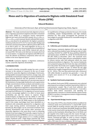 International Research Journal of Engineering and Technology (IRJET) e-ISSN: 2395-0056
Volume: 07 Issue: 03 | Mar 2020 www.irjet.net p-ISSN: 2395-0072
© 2020, IRJET | Impact Factor value: 7.34 | ISO 9001:2008 Certified Journal | Page 2287
Mono and Co-Digestion of Laminaria Digitata with Simulated Food
Waste (SFW)
Edward Membere
University of Port Harcourt, Dept. of Civil and Environmental Engineering Choba, Nigeria
----------------------------------------------------------------------***---------------------------------------------------------------------
Abstract - This study examined anaerobic digestion of mono
and co-digestion of Laminaria digitata (LD) with a simulated
food waste (SFW) in a continuous reactor experiments.
Different mix ratios of LD and SFW, namely, LD100:0%, LD90:10%,
LD75:25%, LD50:50% were assessed. Results indicatedthatreactor,
LD90:10% was found to be optimal for the highest cumulative
methane production (175 ± 0.17 L/ reactor) after 85 daysand
achieved a maximum biomethane efficiency factor BEF (0.93)
at an OLR 4 gVS.L-1.d-1. The mono-digestion of LD100:0% in
continuous reactors was characterizedbytheaccumulationof
high total volatile fatty acids (tVFA), reduced pH, and an
increased FOS: TAC ratio as the OLR was increased, which led
to reactor failure.. Co-digestion of L digitatawithSFWseem to
cause the dilution of inhibitory components which was not
evident in the mono-digested reactor.
Key Words: Laminaria digitata; co-digestion; continuous
reactor; anaerobic digestion; biomethane.
1. INTRODUCTION
The need to develop renewable energy has seen a recent
increase in the amount of research on the use of waste
material for anaerobic digestion technologies. Food waste,
biodegradable municipal waste fractions, energy crops, and
potentially seaweed (macroalgae),areusedasfeedstocksfor
these systems. Research into the potential of mixed co-
digestion feedstocks is important as itcanovercomesomeof
the limitations of using single feedstocks such as generation
of high concentrations of toxic products and extends access
to greater quantities of potential feedstock material.
Anaerobic co-digestionisregardedasa favourableoption for
increasing biogas production because of balanced nutrients
and improved efficiency [1]. Co-digestion of several wastes
has been increasingly applied in an effort to boost plant
profitability [2] and has shown to improve biogas
productivity[3]. Co-digestion has the ability to solve the
problem of low C: N ratio and can dilute toxic compounds
making them less toxic [4]. With respect to the feedstocks
used in this study, macroalgae have been identified as a
feedstock with sustainable potential for co-digestion with
food waste having positive environmental and health
benefits [5]. Macroalgae can be converted to biofuels from
thermal, fermentation and various other processes [6].
Anaerobic digestion is the most direct route to obtaining
biofuels from macroalgae [7]. Generally, organic fraction of
stimulated food waste (OFMSW) is seen as a very attractive
waste material for biogas plants as it is a readily available
organic feedstock with a high biogas potential [8]. Food
waste has been used as a co-substrate in a biowaste digester
for equilibration of biogas production because of its steady
availability, similar biodegradability and high methane
potential [9]. This study investigated the potential of
macroalgae as a possible feedstock for renewableenergy via
co-digestion with SFW.
1.1 Methodology
1) Collection, pre-treatment, and storage
Algal biomass Laminaria digitata (LD) used in this study
were collected from shallow water during low tide at Culler
coats Bay, 55.0342° N, 1.4309° W ,Tyne and Wear (NZ3572)
and Seaton sluice, 55.0836º N, 1.4744 º W, Northumberland
UK (NZ 3350) in December, 2017. The seaweeds were
transported in 30-liter bags and were immediately washed
to remove marine salts and sediments which can cause
mechanical problems in digesters. The reactors feedstocks
were prepared using only the frond; the stipe and holdfast
were discarded. The fronds were roughly chopped by hand
to particle size of about 10 mm. To obtain the dry algal
substrate the roughly chopped frond wasovendriedat70°C
for 24 - 48 hrs. This was then pulverized with a Kenwood
100 coffee blender to particle size generally < 1 mm. All
samples were stored at 4 °C in an airtight gas bag until
required.
2) Synthetic food waste preparation.
The synthetic food waste (SFW) components were selected
and prepared according to methods reported by [10][11]. A
representative sample, 50g of each food substrate was
weighed, then first chopped into small sizes(1 – 5cm)witha
kitchen knife before maceration and blending for
approximately 2 minutes in a kitchen blender (Jamesmartin
ZX 865) to produce a homogenousmixtureofapproximately
0.5 - 1 mm typical size.
3) Experimental design/reactor system
The setup of the CSTR as described by [12] but modified;the
continues study were performed in 1 L Quick fit® reactor
vessels (800 ml working volume) with wide ground-glass
necks. A multi-port head plate Quickfit® flanged was fitted
to the reactor vessel with a spring clamp.Five,19/26ground
sockets on the head plate allowed gas lines to be fitted, and
the impeller drive shaft to pass into the reactor through a
Quickfit glass stirrer gland with a water-seal to ensure the
reactor remained gas-tight. In order to ensure complete
anaerobic conditions a feeding / sampling port was fitted
with a PVC tube (12 mm in diameter, 80 cm long) into the
 
