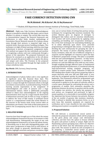 International Research Journal of Engineering and Technology (IRJET) e-ISSN: 2395-0056
Volume: 07 Issue: 03 | Mar 2020 www.irjet.net p-ISSN: 2395-0072
© 2020, IRJET | Impact Factor value: 7.34 | ISO 9001:2008 Certified Journal | Page 2564
FAKE CURRENCY DETECTION USING CNN
Mr.M.Abishek1, Mr.B.Kavin2, Mr. B. Raj Kumaran3
1,2,3Student, ECE Department, Bannari Amman Institute of Technology, Tamil Nadu, India
---------------------------------------------------------------------***---------------------------------------------------------------------
Abstract - Right now, Fake Currency Acknowledgment
System is intended to identify the fake paper cash to check
whether it is phony or unique. The current fake issue due
to demonetization impacts the financial framework and
furthermore in other fields. Another methodology of
Convolution Neural Network towards ID of phony money
notes through their pictures is inspected right now is
similarly better than past picture handling strategies. This
technique is in light of Deep Learning, which has seen huge
achievement in picture arrangement assignments lately.
This method can support the two individuals and machine
in recognizing a phony cash note continuously through a
picture of the equivalent. The proposed framework can
likewise be conveyed as an application in the cell phone
which can push the general public to recognize the phony
and unique cash notes. The Precision in the proposed
framework can be expanded through the high number of
unique and phony notes.
Key Words: CNN, Currency, Deep Learning.
1. INTRODUCTION
Acknowledgment of phony Indian cash is very significant
in significant areas like financial these days. This
framework is utilized to distinguish whether the money is
phony or unique through the framework which is through
convolution neural system, in profound learning. Profound
learning exceeds expectations in the assignment of
acknowledgment and order of pictures over a huge
informational indexes, which is additionally principally
utilized in object class acknowledgment. In the ongoing
demonetization drive may be a stage towards destruction
of debasement and dark cash, be that as it may, it neglects
to address the issue of fake money. A profound neural
system is a computational model that works likewise to
the neurons in the human mind. Every neuron takes an
information, per-frames a few tasks at that point passes its
yield to the accompanying neuron that is to its shrouded
layer.
2. RELATED WORKS
Concerns have been brought up as of late about the money
acknowledgment framework because of increment in fake
cash dissemination. Subsequently the target of any cash
acknowledgment framework is to locate the phony money.
A flourishing way to deal with distinguishing paper cash
relies upon a progression of steps, first to catch picture, at
that point change to grayscale, identification of edges,
division, highlight extraction and picture correlation. Right
now, saw at various kinds of writing that portray various
techniques for recognizing fake monetary standards. The
archive likewise gives an diagram of strategies to
distinguish fake Indian cash for extortion identification.
Cash location will work productively by applying some
compelling pre-handling and recuperation techniques .
One of the best techniques for neutralizing falsifying can
be to utilize effectively open what's more, powerful
programming to distinguish fake money . A technique for
deciding the cash continuously for grouping the cash is
proposed. The money of picture obtaining depends on
money revelation, when the size of different categories is
acquired, and the highlights are removed, it gives the data
to Kohonen's preparation arrange. This plan is acceptable
with fast and acknowledgment exactness . In help vector
machine based cash acknowledgment is introduced. It
portions our cash into different areas with our own center,
straight weighing through different types of fundamental
preparing frameworks furthermore, is considered utilizing
semi-characterized writing computer programs, are
utilized to acquire perfect loads. Utilization of RGB and
HSV shading space model in the picture preparing, helps in
money discovery with new 500 and 2000 notes. It very
well may be recognized quicker by making tests of these
banknotes. This framework utilized for programmed cash
acknowledgment dependent on picture preparing. The
cash picture is spoken to in the space of contrasts, which is
a vector space developed by contrasting the picture and a
progression of models. Each estimation quantifies the
distinction between the picture in question and the model.
To recognize two pictures, the nearby key purposes of
each picture are recognized and portrayed. In light of
money qualities, it is conceivable to successfully recognize
the important key focuses between two pictures. Because
of the set number of genuine fake monetary standards,
SVM is utilized to identify fake monetary forms, so as it
were bona fide monetary standards are required for
verification and to train classifier.In late years falsifying
utilizing neural system is acceptable at identification
3. Proposed Solution
We will fabricate a convolutional neural system as
indicated by proposed calculation which will be prepared
on the given phony and unique cash informational
collection, and later have the option to foresee whether
the given cash picture is phony or unique. Right now be
illuminating a picture grouping issue, where our objective
will be to tell which class the information picture has a
place with. The manner in which we will accomplish it is
by preparing a counterfeit neural system on picture
informational collection of cash and make the NN (Neural
 