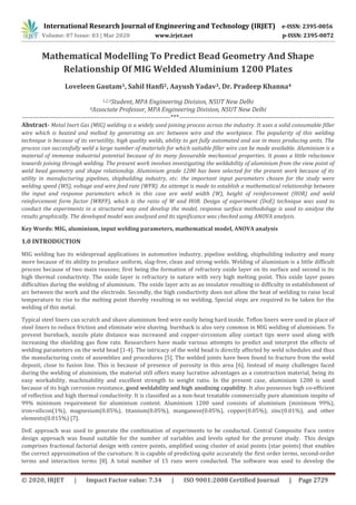 International Research Journal of Engineering and Technology (IRJET) e-ISSN: 2395-0056
Volume: 07 Issue: 03 | Mar 2020 www.irjet.net p-ISSN: 2395-0072
© 2020, IRJET | Impact Factor value: 7.34 | ISO 9001:2008 Certified Journal | Page 2729
Mathematical Modelling To Predict Bead Geometry And Shape
Relationship Of MIG Welded Aluminium 1200 Plates
Loveleen Gautam1, Sahil Hanfi2, Aayush Yadav3, Dr. Pradeep Khanna4
1,2,3Student, MPA Engineering Division, NSUT New Delhi
4Associate Professor, MPA Engineering Division, NSUT New Delhi
--------------------------------------------------------------------***-----------------------------------------------------------------------
Abstract- Metal Inert Gas (MIG) welding is a widely used joining process across the industry. It uses a solid consumable filler
wire which is heated and melted by generating an arc between wire and the workpiece. The popularity of this welding
technique is because of its versatility, high quality welds, ability to get fully automated and use in mass producing units. The
process can successfully weld a large number of materials for which suitable filler wire can be made available. Aluminium is a
material of immense industrial potential because of its many favourable mechanical properties. It poses a little reluctance
towards joining through welding. The present work involves investigating the weldability of aluminium from the view point of
weld bead geometry and shape relationship. Aluminium grade 1200 has been selected for the present work because of its
utility in manufacturing pipelines, shipbuilding industry, etc. the important input parameters chosen for the study were
welding speed (WS), voltage and wire feed rate (WFR). An attempt is made to establish a mathematical relationship between
the input and response parameters which in this case are weld width (W), height of reinforcement (HOR) and weld
reinforcement form factor (WRFF), which is the ratio of W and HOR. Design of experiment (DoE) technique was used to
conduct the experiments in a structured way and develop the model, response surface methodology is used to analyse the
results graphically. The developed model was analysed and its significance was checked using ANOVA analysis.
Key Words: MIG, aluminium, input welding parameters, mathematical model, ANOVA analysis
1.0 INTRODUCTION
MIG welding has its widespread applications in automotive industry, pipeline welding, shipbuilding industry and many
more because of its ability to produce uniform, slag-free, clean and strong welds. Welding of aluminium is a little difficult
process because of two main reasons; first being the formation of refractory oxide layer on its surface and second is its
high thermal conductivity. The oxide layer is refractory in nature with very high melting point. This oxide layer poses
difficulties during the welding of aluminium. The oxide layer acts as an insulator resulting in difficulty in establishment of
arc between the work and the electrode. Secondly, the high conductivity does not allow the heat of welding to raise local
temperature to rise to the melting point thereby resulting in no welding. Special steps are required to be taken for the
welding of this metal.
Typical steel liners can scratch and shave aluminium feed wire easily being hard inside. Teflon liners were used in place of
steel liners to reduce friction and eliminate wire shaving. burnback is also very common in MIG welding of aluminium. To
prevent burnback, nozzle plate distance was increased and copper-zirconium alloy contact tips were used along with
increasing the shielding gas flow rate. Researchers have made various attempts to predict and interpret the effects of
welding parameters on the weld bead [1-4]. The intricacy of the weld bead is directly affected by weld schedules and thus
the manufacturing costs of assemblies and procedures [5]. The welded joints have been found to fracture from the weld
deposit, close to fusion line. This is because of presence of porosity in this area [6]. Instead of many challenges faced
during the welding of aluminium, the material still offers many lucrative advantages as a construction material, being its
easy workability, machinability and excellent strength to weight ratio. In the present case, aluminium 1200 is used
because of its high corrosion resistance, good weldability and high anodising capability. It also possesses high co-efficient
of reflection and high thermal conductivity. It is classified as a non-heat treatable commercially pure aluminium inspite of
99% minimum requirement for aluminium content. Aluminium 1200 used consists of aluminium (minimum 99%),
iron+silicon(1%), magnesium(0.05%), titanium(0.05%), manganese(0.05%), copper(0.05%), zinc(0.01%), and other
elements(0.015%) [7].
DoE approach was used to generate the combination of experiments to be conducted. Central Composite Face centre
design approach was found suitable for the number of variables and levels opted for the present study. This design
comprises fractional factorial design with centre points, amplified using cluster of axial points (star points) that enables
the correct approximation of the curvature. It is capable of predicting quite accurately the first order terms, second-order
terms and interaction terms [8]. A total number of 15 runs were conducted. The software was used to develop the
 