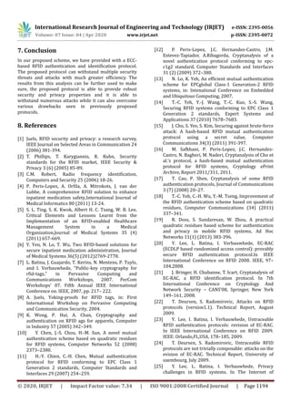 International Research Journal of Engineering and Technology (IRJET) e-ISSN: 2395-0056
Volume: 07 Issue: 04 | Apr 2020 www.irjet.net p-ISSN: 2395-0072
© 2020, IRJET | Impact Factor value: 7.34 | ISO 9001:2008 Certified Journal | Page 1194
7. Conclusion
In our proposed scheme, we have provided with a ECC-
based RFID authentication and identification protocol.
The proposed protocol can withstand multiple security
threats and attacks with much greater efficiency. The
results from this analysis can be further used to make
sure, the proposed protocol is able to provide robust
security and privacy properties and it is able to
withstand numerous attacks while it can also overcome
various drawbacks seen in previously proposed
protocols.
8. References
[1] Juels, RFID security and privacy: a research survey,
IEEE Journal on Selected Areas in Communication 24
(2006) 381-394.
[2] T. Phillips, T. Karygiannis, R. Kuhn, Security
standards for the RFID market, IEEE Security &
Privacy 3 (6) (2005) 85-89.
[3] C.M. Robert, Radio frequency identification,
Computers and Security 25 (2006) 18-26.
[4] P. Peris-Lopez, A. Orfila, A. Mitrokots, J. van der
Lubbe, A comprehensive RFID solution to enhance
inpatient medication safety,International Journal of
Medical Informatics 80 (2011) 13-24.
[5] S. L. Ting, S. K. Kwok, Albert H. C. Tsang, W. B. Lee,
Critical Elements and Lessons Learnt from the
Implementation of an RFID-enabled Healthcare
Management System in a Medical
Organization,Journal of Medical Systems 35 (4)
(2011) 657-669.
[6] Y. Yen, N. Lo, T. Wu, Two RFID-based solutions for
secure inpatient medication administration, Journal
of Medical Systems 36(5) (2012)2769-2778.
[7] L. Batina, J. Guajardo, T. Kerins, N. Mentens, P. Tuyls,
and I. Verbauwhede, “Public-key cryptography for
rfid-tags,” in Pervasive Computing and
Communications Workshops, 2007. PerCom
Workshops’ 07. Fifth Annual IEEE International
Conference on. IEEE, 2007, pp. 217– 222.
[8] A. Juels, Yoking-proofs for RFID tags, in: First
International Workshop on Pervasive Computing
and Communication Security, 2004.
[9] K. Wong, P. Hui, A. Chan, Cryptography and
authentication on RFID ags for apparels, Computer
in Industry 57 (2005) 342–349.
[10] Y. Chen, J.-S. Chou, H.-M. Sun, A novel mutual
authentication scheme based on quadratic residues
for RFID systems, Computer Networks 52 (2008)
2373–2380.
[11] H.-Y. Chien, C.-H. Chen, Mutual authentication
protocol for RFID conforming to EPC Class 1
Generation 2 standards, Computer Standards and
Interfaces 29 (2007) 254–259.
[12] P. Peris-Lopez, J.C. Hernandez-Castro, J.M.
Estevez-Tapiador, A.Ribagorda, Cryptanalysis of a
novel authentication protocol conforming to epc-
c1g2 standard, Computer Standards and Interfaces
31 (2) (2009) 372–380.
[13] N. Lo, K. Yeh, An efficient mutual authentication
scheme for EPCglobal Class-1 Generation-2 RFID
systems, in: Intenational Conference on Embedded
and Ubiquitous Computing, 2007.
[14] T.-C. Yeh, Y.-J. Wang, T.-C. Kuo, S.-S. Wang,
Securing RFID systems conforming to EPC Class 1
Generation 2 standards, Expert Systems and
Applications 37 (2010) 7678–7683.
[15] J. Cho, S. Yeo, S. Kim, Securing against brute-force
attack: A hash-based RFID mutual authentication
protocol using a secret value, Computer
Communications 34(3) (2011) 391-397.
[16] M. Safkhani, P. Peris-Lopez, J.C. Hernandez-
Castro, N. Bagheri, M. Naderi, Cryptanalysis of Cho et
al.’s protocol, a hash-based mutual authentication
protocol for RFID systems, Cryptology ePrint
Archive, Report 2011/311, 2011.
[17] T. Cao, P. Shen, Cryptanalysis of some RFID
authentication protocols, Journal of Communications
3 (7) (2008) 20–27.
[18] T.-C. Yeh, C.-H. Wu, Y.-M. Tseng, Improvement of
the RFID authentication scheme based on quadratic
residues, Computer Communications (34) (2011)
337–341.
[19] R. Doss, S. Sundaresan, W. Zhou, A practical
quadratic residues based scheme for authentication
and privacy in mobile RFID systems, Ad Hoc
Networks 11(1) (2013) 383-396.
[20] Y. Lee, L. Batina, I. Verbauwhede, EC-RAC
(ECDLP based randomized access control): provably
secure RFID authentication protocol.In IEEE
International Conference on RFID 2008. IEEE, 97–
104,2008.
[21] J. Bringer, H. Chabanne, T. Icart, Cryptanalysis of
EC-RAC, a RFID identification protocol. In 7th
International Conference on Cryptology And
Network Security – CANS’08, Springer, New York
149–161, 2008.
[22] T. Deursen, S. Radomirovic, Attacks on RFID
protocols (version1.1). Technical Report, August
2009.
[23] Y. Lee, I. Batina, I. Verbauwhede, Untraceable
RFID authentication protocols: revision of EC-RAC.
In IEEE International Conference on RFID 2009.
IEEE: Orlando,FL,USA, 178–185, 2009.
[24] T. Deursen, S. Radomirovic, Untraceable RFID
protocols are not trivially composable: attacks on the
evision of EC-RAC. Technical Report, University of
uxembourg, July 2009.
[25] Y. Lee, L. Batina, I. Verbauwhede, Privacy
challenges in RFID systems. In The Internet of
 