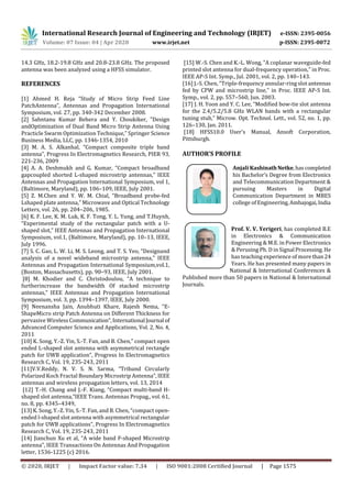 International Research Journal of Engineering and Technology (IRJET) e-ISSN: 2395-0056
Volume: 07 Issue: 04 | Apr 2020 www.irjet.net p-ISSN: 2395-0072
© 2020, IRJET | Impact Factor value: 7.34 | ISO 9001:2008 Certified Journal | Page 1575
14.3 GHz, 18.2-19.8 GHz and 20.8-23.8 GHz. The proposed
antenna was been analyzed using a HFSS simulator.
REFERENCES
[1] Ahmed H. Reja “Study of Micro Strip Feed Line
PatchAntenna”, Antennas and Propagation International
Symposium, vol. 27, pp. 340-342 December 2008.
[2] Sahntanu Kumar Behera and Y. Choukiker, ”Design
andOptimization of Dual Band Micro Strip Antenna Using
Practicle Swarm Optimization Technique,” Springer Science
Business Media, LLC, pp. 1346-1354, 2010
[3] M. A. S. Alkanhal, ”Compact composite triple band
antenna”, Progress In Electromagnetics Research, PIER 93,
221-236, 2009
[4] A. A. Deshmukh and G. Kumar, “Compact broadband
gapcoupled shorted L-shaped microstrip antennas,” IEEE
Antennas and Propagation International Symposium, vol 1,
(Baltimore, Maryland), pp. 106–109, IEEE, July 2001.
[5] Z. M.Chen and Y. W. M. Chial, “Broadband probe-fed
Lshaped plate antenna,” Microwave and Optical Technology
Letters, vol. 26, pp. 204–206, 1985.
[6] K. F. Lee, K. M. Luk, K. F. Tong, Y. L. Yung, and T.Huynh,
“Experimental study of the rectangular patch with a U-
shaped slot,” IEEE Antennas and Propagation International
Symposium, vol.1, (Baltimore, Maryland), pp. 10–13, IEEE,
July 1996.
[7] S. C. Gao, L. W. Li, M. S. Leong, and T. S. Yeo, “Designand
analysis of a novel wideband microstrip antenna,” IEEE
Antennas and Propagation International Symposium,vol.1,
(Boston, Massachusetts), pp. 90–93, IEEE, July 2001.
[8] M. Khodier and C. Christodoulou, “A technique to
furtherincrease the bandwidth Of stacked microstrip
antennas,” IEEE Antennas and Propagation International
Symposium, vol. 3, pp. 1394–1397, IEEE, July 2000.
[9] Neenansha Jain, Anubhuti Khare, Rajesh Nema, “E-
ShapeMicro strip Patch Antenna on Different Thickness for
pervasive WirelessCommunication”,International Journal of
Advanced Computer Science and Applications, Vol. 2, No. 4,
2011
[10] K. Song, Y.-Z. Yin, S.-T. Fan, and B. Chen,” compact open
ended L-shaped slot antenna with asymmetrical rectangle
patch for UWB application”, Progress In Electromagnetics
Research C, Vol. 19, 235-243, 2011
[11]V.V.Reddy, N. V. S. N. Sarma, “Triband Circularly
Polarized Koch Fractal Boundary Microstrip Antenna”, IEEE
antennas and wireless propagation letters, vol. 13, 2014
[12] T.-H. Chang and J.-F. Kiang, “Compact multi-band H-
shaped slot antenna,”IEEE Trans. Antennas Propag., vol. 61,
no. 8, pp. 4345–4349,
[13] K. Song, Y.-Z. Yin, S.-T. Fan, and B. Chen, “compact open-
ended l-shaped slot antenna with asymmetrical rectangular
patch for UWB applications”, Progress In Electromagnetics
Research C, Vol. 19, 235-243, 2011
[14] Jianchun Xu et al, “A wide band F-shaped Microstrip
antenna”, IEEE Transactions On Antennas And Propagation
letter, 1536-1225 (c) 2016.
[15] W.-S. Chen and K.-L. Wong, “A coplanar waveguide-fed
printed slot antenna for dual-frequency operation,” in Proc.
IEEE AP-S Int. Symp., Jul. 2001, vol. 2, pp. 140–143.
[16] J.-S. Chen, “Triple-frequency annular-ring slot antennas
fed by CPW and microstrip line,” in Proc. IEEE AP-S Int.
Symp., vol. 2, pp. 557–560, Jun. 2003.
[17] J. H. Yoon and Y. C. Lee, “Modified bow-tie slot antenna
for the 2.4/5.2/5.8 GHz WLAN bands with a rectangular
tuning stub,” Microw. Opt. Technol. Lett., vol. 52, no. 1, pp.
126–130, Jan. 2011.
[18] HFSS10.0 User's Manual, Ansoft Corporation,
Pittsburgh.
AUTHOR’S PROFILE
Anjali Kashinath Netke,has completed
his Bachelor’s Degree from Electronics
and Telecommunication Department &
pursuing Masters in Digital
Communication Department in MBES
college of Engineering,Ambajogai,India
Prof. V. V. Yerigeri, has completed B.E
in Electronics & Communication
Engineering & M.E. in Power Electronics
& Perusing Ph. D in Signal Processing.He
has teaching experience of more than24
Years. He has presented many papers in
National & International Conferences &
Published more than 50 papers in National & International
Journals.
 