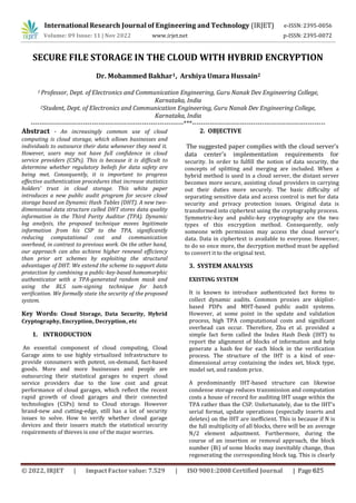 SECURE FILE STORAGE IN THE CLOUD WITH HYBRID ENCRYPTION
Dr. Mohammed Bakhar1, Arshiya Umara Hussain2
1 Professor, Dept. of Electronics and Communication Engineering, Guru Nanak Dev Engineering College,
Karnataka, India
2Student, Dept. of Electronics and Communication Engineering, Guru Nanak Dev Engineering College,
Karnataka, India
----------------------------------------------------------------------***-------------------------------------------------------------
Abstract - An increasingly common use of cloud
computing is cloud storage, which allows businesses and
individuals to outsource their data whenever they need it.
However, users may not have full confidence in cloud
service providers (CSPs). This is because it is difficult to
determine whether regulatory beliefs for data safety are
being met. Consequently, it is important to progress
effective authentication procedures that increase statistics
holders' trust in cloud storage. This white paper
introduces a new public audit program for secure cloud
storage based on Dynamic Hash Tables (DHT). A new two-
dimensional data structure called DHT stores data quality
information in the Third Parity Auditor (TPA). Dynamic
log analysis, the proposed technique moves legitimate
information from his CSP to the TPA, significantly
reducing computational cost and communication
overhead, in contrast to previous work. On the other hand,
our approach can also achieve higher renewal efficiency
than prior art schemes by exploiting the structural
advantages of DHT. We extend the scheme to support data
protection by combining a public-key-based homomorphic
authenticator with a TPA-generated random mask and
using the BLS sum-signing technique for batch
verification. We formally state the security of the proposed
system.
Key Words: Cloud Storage, Data Security, Hybrid
Cryptography, Encryption, Decryption, etc
1. INTRODUCTION
An essential component of cloud computing, Cloud
Garage aims to use highly virtualized infrastructure to
provide consumers with potent, on-demand, fact-based
goods. More and more businesses and people are
outsourcing their statistical garages to expert cloud
service providers due to the low cost and great
performance of cloud garages, which reflect the recent
rapid growth of cloud garages and their connected
technologies (CSPs) tend to Cloud storage. However
brand-new and cutting-edge, still has a lot of security
issues to solve. How to verify whether cloud garage
devices and their issuers match the statistical security
requirements of thieves is one of the major worries.
2. OBJECTIVE
The suggested paper complies with the cloud server's
data center's implementation requirements for
security. In order to fulfill the notion of data security, the
concepts of splitting and merging are included. When a
hybrid method is used in a cloud server, the distant server
becomes more secure, assisting cloud providers in carrying
out their duties more securely. The basic difficulty of
separating sensitive data and access control is met for data
security and privacy protection issues. Original data is
transformed into ciphertext using the cryptography process.
Symmetric-key and public-key cryptography are the two
types of this encryption method. Consequently, only
someone with permission may access the cloud server's
data. Data in ciphertext is available to everyone. However,
to do so once more, the decryption method must be applied
to convert it to the original text.
3. SYSTEM ANALYSIS
EXISTING SYSTEM
It is known to introduce authenticated fact forms to
collect dynamic audits. Common proxies are skiplist-
based PDPs and MHT-based public audit systems.
However, at some point in the update and validation
process, high TPA computational costs and significant
overhead can occur. Therefore, Zhu et al. provided a
simple fact form called the Index Hash Desk (IHT) to
report the alignment of blocks of information and help
generate a hash fee for each block in the verification
process. The structure of the IHT is a kind of one-
dimensional array containing the index set, block type,
model set, and random price.
International Research Journal of Engineering and Technology (IRJET) e-ISSN: 2395-0056
Volume: 09 Issue: 11 | Nov 2022 www.irjet.net p-ISSN: 2395-0072
A predominantly IHT-based structure can likewise
condense storage reduces transmission and computation
costs a house of record for auditing IHT usage within the
TPA rather than the CSP. Unfortunately, due to the IHT's
serial format, update operations (especially inserts and
deletes) on the IHT are inefficient. This is because if N is
the full multiplicity of all blocks, there will be an average
N/2 element adjustment. Furthermore, during the
course of an insertion or removal approach, the block
number (Bi) of some blocks may inevitably change, thus
regenerating the corresponding block tag. This is clearly
© 2022, IRJET | Impact Factor value: 7.529 | ISO 9001:2008 Certified Journal | Page 625
 