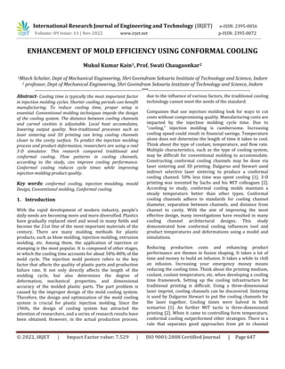 © 2022, IRJET | Impact Factor value: 7.529 | ISO 9001:2008 Certified Journal | Page 647
ENHANCEMENT OF MOLD EFFICIENCY USING CONFORMAL COOLING
Mukul Kumar Kain1, Prof. Swati Chaugaonkar2
1Mtech Scholar, Dept of Mechanical Engineering, Shri Govindram Seksaria Institute of Technology and Science, Indore
2 professor, Dept of Mechanical Engineering, Shri Govindram Seksaria Institute of Technology and Science, Indore
---------------------------------------------------------------***------------------------------------------------------------
Abstract- Cooling time is typically the most important factor
in injection molding cycles. Shorter cooling periods can benefit
manufacturing. To reduce cooling time, proper setup is
essential. Conventional molding techniques impede the design
of the cooling system. The distance between cooling channels
and curved cavities is adjustable. Local heat accumulates,
lowering output quality. Non-traditional processes such as
laser sintering and 3D printing can bring cooling channels
closer to the cavity surface. To predict the injection molding
process and product deformation, researchers are using a real
3-D simulator. This research compared traditional and
conformal cooling. Flow patterns in cooling channels,
according to the study, can improve cooling performance.
Conformal cooling reduces cycle times while improving
injection molding product quality.
Key words: conformal cooling, injection moulding, mould
Design, Conventional molding, Conformal cooling
1. Introduction
With the rapid development of modern industry, people's
daily needs are becoming more and more diversified. Plastics
have gradually replaced steel and wood in many fields and
become the 21st One of the most important materials of the
century. There are many molding methods for plastic
products, such as blow molding, injection molding, extrusion
molding, etc. Among them, the application of injection or
stamping is the most popular. It is composed of other stages,
in which the cooling time accounts for about 50%-80% of the
mold cycle. The injection mold posture refers to the key
factor that affects the quality of plastic parts and production
failure rate. It not only directly affects the length of the
molding cycle, but also determines the degree of
deformation, mechanical properties, and dimensional
accuracy of the molded plastic parts. The part problem is
caused by the improper design of the mold cooling system.
Therefore, the design and optimization of the mold cooling
system is crucial for plastic injection molding. Since the
1960s, the design of cooling system has attracted the
attention of researchers, and a series of research results have
been obtained. However, in the actual production process,
due to the influence of various factors, the traditional cooling
technology cannot meet the needs of the standard.
Companies that use injection molding look for ways to cut
costs without compromising quality. Manufacturing costs are
impacted by the injection molding cycle time. Due to
"cooling," injection molding is cumbersome. Increasing
cooling speed could result in financial savings. Temperature
alone does not determine the length of time it takes to cool.
Think about the type of coolant, temperature, and flow rate.
Multiple characteristics, such as the type of cooling system,
may be difficult for conventional molding to accommodate.
Constructing conformal cooling channels may be done via
laser sintering and 3D printing. Dalgarno and Stewart used
indirect selective laser sintering to produce a conformal
cooling channel. 50% less time was spent cooling [1]. 3-D
printing was invented by Sachs and his MIT colleagues [2].
According to study, conformal cooling molds maintain a
steady temperature better than other types. Conformal
cooling channels adhere to standards for cooling channel
diameter, separation between channels, and distance from
channel to cavity. With the aim of improving the most
effective design, many investigations have resulted in many
cooling channel architectural designs. This study
demonstrated how conformal cooling influences tool and
product temperatures and deformations using a model and
simulations.
Reducing production costs and enhancing product
performance are themes in fusion shaping. It takes a lot of
time and money to build an infusion. It takes a while to chill
an infusion. Increasing your emergency money means
reducing the cooling time. Think about the printing medium,
coolant, coolant temperature, etc. when developing a cooling
time framework. Setting up the cooling infrastructure for
traditional printing is difficult. Using a three-dimensional
laser imprint, cooling channels can be discovered. Sintering
is used by Dalgarno Stewart to put the cooling channels for
the laser together. Cooling times were halved in both
scenarios [1]. An further MIT tactic is three-dimensional
printing [2]. When it came to controlling form temperature,
conformal cooling outperformed other strategies. There is a
rule that separates good approaches from pit to channel
International Research Journal of Engineering and Technology (IRJET) e-ISSN: 2395-0056
Volume: 09 Issue: 11 | Nov 2022 www.irjet.net p-ISSN: 2395-0072
 