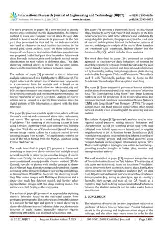 International Research Journal of Engineering and Technology (IRJET) e-ISSN: 2395-0056
Volume: 09 Issue: 01 | Jan 2022 www.irjet.net p-ISSN: 2395-0072
© 2022, IRJET | Impact Factor value: 7.529 | ISO 9001:2008 Certified Journal | Page 1480
The work proposed in paper [4] a new method to classify
tourist areas following specific characteristics. An original
method to rank and compare tourist cities through data
related to tourist social networks is proposed. In the first
part, they presented the data and the ten indicators which
was used to characterize each tourist destination. In the
second part, some analysis based on these indicators to
compareFrenchtouristdestinationsthatsharesomefeatures
was proposed. In the final part, they focused on future work
ideas. For each indicator, they used the Jenks natural breaks
classification to rank values in different class. This data
clustering method allows to reduce the variance within
classes and to maximize the variance between classes.
The authors of paper [5] presented a tourist behaviour
analysis system based on a digital pattern of lifeconcept.The
digital pattern of lifeextractstourist’sbehaviourcomponents
in a convenient form for analysis and is based on an
ontological approach, which allows to take tourist, city and
POI context information into consideration.Digitalpatternof
lifeprovides a versatile and convenient representationofthe
tourist regardless of source selection. Changes of tourist
actions can be viewed in a specific time window, since the
digital pattern of life information is stored with the time
reference.
The paper [6] propose a mobile application, which will take
the user’s interest and recommend attractions, restaurants,
and hotels. The system is trained using the dataset of
TripAdvisor. The clustering of the training dataset is done
using K-modes clustering which is an unsupervised learning
algorithm. With the use of Convolutional Neural Networks,
reverse image search is done for a dataset created by web
scraping images from Google. The application receives the
data in the JSON format from the MySQL Database using
Python Flask Server.
The work described in paper [7] propose a framework
containing an improved cluster method and multiple neural
network models to extract representative images of tourist
attractions. Firstly, the authors proposed a novel time- and
user-constrained density-joinable cluster method (TU-DJ-
Cluster), specific to photos with similar geotags to detect
place-relevant tags. Then they merge and extend the clusters
according to the similarity between pairs of tag embeddings,
as trained from Word2Vec. Based on the clustering result,
they filter noise images with Multilayer Perceptron and a
single-shot multi-box detector model, and further select
representative images with the deep ranking model. The
authors selected Beijing as the study area.
The authors of paper [8] presentedanapproachforexploring
tourist’s behavior based on the extracted dataset from
geotagged photographs.Theauthorstransformedthedataset
to a suitable format type and applied k-mean clustering to
cluster the differenttourists’behavior.Afterthat,thetourist’s
behavior of each cluster, especially behavior regards
interesting attraction, was analyzed by statistical test.
The paper [9] presents a framework based on distributed
Map / Reduce to carry out research and analysis of the flow
behavior of tourists, with better efficiency and scalability. By
using a big data platform, this paper analyzes the track data
of tourists’ mobile phone, find out the behavior patterns of
tourists, and design an analysis of the tourist flows based on
the traditional data warehouse, Hadoop cluster and the
database of My SQL, which includes three modules.
The work described in paper [10] proposed an original
approach to characterize daily behaviors of tourists by
analyzing sequences of places visited during a day by each
tourist based on geo-located and time-related information
left by tourists by postingtheirphotographsonphotosharing
websites like Instagram, Flickr and Panoramio. The authors
used R with TraMineR6 package that is based on the
Needleman-Wunsch algorithm as optimal matching.
The paper [11] uses sequential patterns of tourist activities
and locations from social mediasasmainsourceofbehaviour
data. The Convolutional Long Short-Term Deep Learning
method is used for prediction of the expected location. The
proposed method combines Convolutional Neural Network
(CNN) with Long Short-Term Memory (LSTM). The paper
authors state that their solution outperforms other neural
network models when evaluating with the accuracy and loss
metrics.
The authors of paper [12] presented a work to analyze intra-
regional spatial patterns mining tourists' behaviors and
characteristics based on traveling group size with data
collected from Airbnb open source focused on Los Angeles
neighbourhood in 2016. Random Forest Classification (RF)
technique was appliedtoidentifythekeydriversaccordingto
relevant traveller groups and presented patterns using
Hotspot Analysis on Geographic Information System (GIS).
Their result highlights driving factors within Airbnb listings,
providing valuable insights to better plan, monitor and
manage tourism activity.
The work described in paper [13] proposed a cognitive map
of Tourist behaviour based on Trip Advisor. The objective of
this paper was to identify, based on data from Tripadvisor,
tourist behavior in how usersrateatouristplace.Firstly,they
proposed different correspondence analyses (CA) on data
from Tripadvisor to discoverpairwisedependencesbetween
data properties (e.g. rating vs. place type, age vs. country).
Secondly, they merge and map all the CA results as a
cognitive map, both to bring out and understand influences
between the studied concepts and to make easier human
visualization.
3. CONCLUSION
The behaviour of tourists is the most important indicator or
predictor of future tourist behaviour. Tourist behaviour
occurs in the planning and implementation stages of the
holidays, and also after they return home. In order for the
 