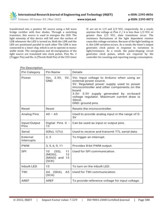 International Research Journal of Engineering and Technology (IRJET) e-ISSN: 2395-0056
Volume: 09 Issue: 03 | Mar 2022 www.irjet.net p-ISSN: 2395-0072
© 2022, IRJET | Impact Factor value: 7.529 | ISO 9001:2008 Certified Journal | Page 580
transformed into a positive DC source using a full wave
bridge rectifier with four diodes. Through a switching
transistor, this source is used to energize the LED. The
light intensity of this device will fall over the surface of
LDR whenever the LED is turned on. Both the LDR and the
LED are positioned parallel to each other The LDR is now
connected to a timer chip, which is set to operate in mono-
stable mode. The energization and de-energization of the
light source are translated into clock pulses. Pins No. 2
(Trigger Pin) and No. 6 (Thresh Hold Pin) of the 555 timer
IC are set to 1/3 and 2/3 VCC, respectively. As a result,
anytime the voltage at Pins 2 / 6 is less than 1/3 VCC or
greater than 2/3 VCC, state transitions occur. The
resistance fluctuations of the light dependent resistor
cause this voltage variation. Because of the light landing on
it, this LDR variation occurs. As a result, the timer's output
generates clock pulses in response to variations in
light/resistance. As a result, the pulse-shaping circuit
generates clock pulses, which are required by the
controller for counting and reporting energy consumption.
 