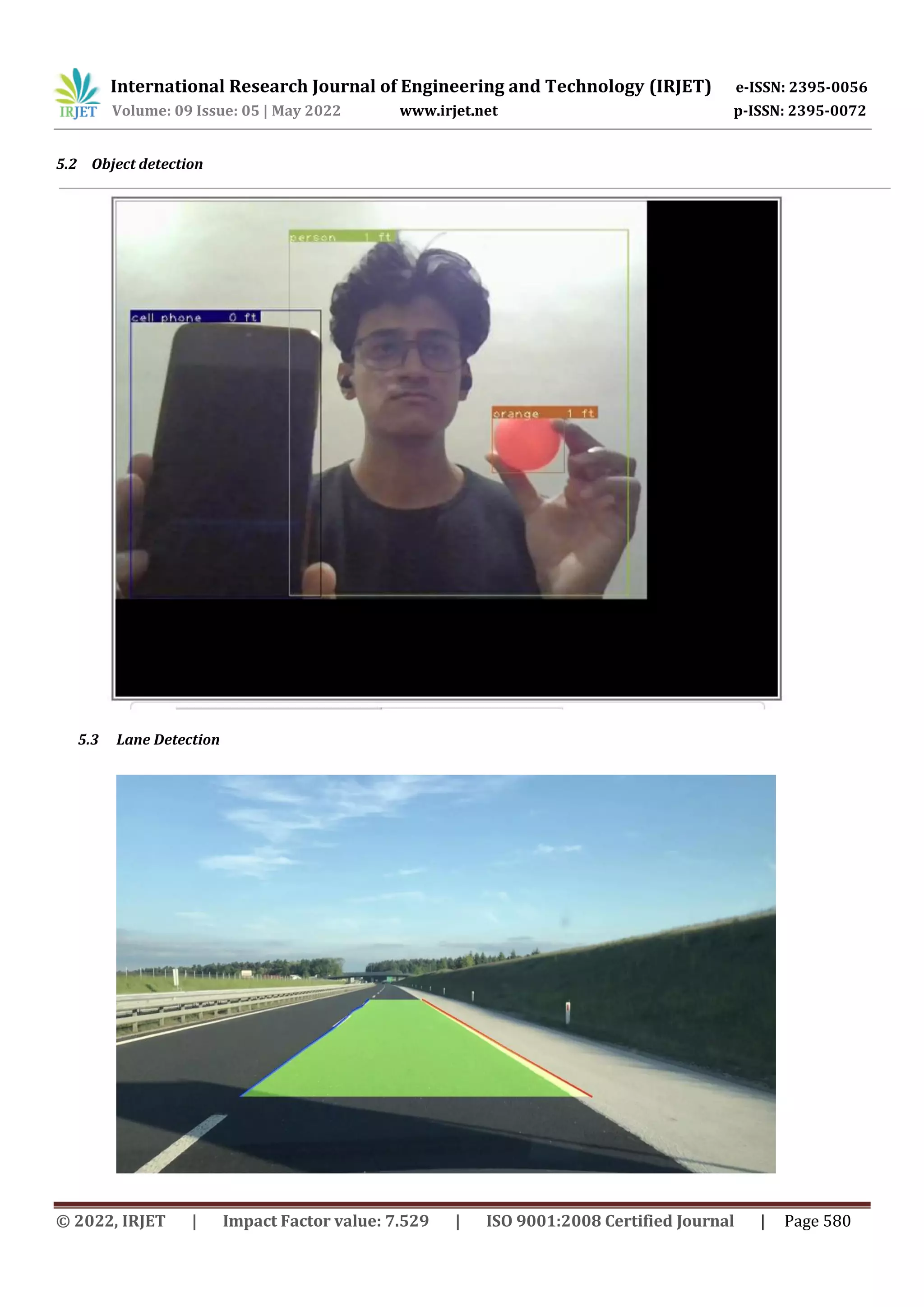 International Research Journal of Engineering and Technology (IRJET) e-ISSN: 2395-0056
Volume: 09 Issue: 05 | May 2022 www.irjet.net p-ISSN: 2395-0072
© 2022, IRJET | Impact Factor value: 7.529 | ISO 9001:2008 Certified Journal | Page 580
5.2 Object detection
5.3 Lane Detection
 