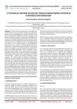 International Research Journal of Engineering and Technology (IRJET) e-ISSN: 2395-0056
Volume: 09 Issue: 06 | Jun 2022 www.irjet.net p-ISSN: 2395-0072
© 2022, IRJET | Impact Factor value: 7.529 | ISO 9001:2008 Certified Journal | Page 1137
A TECHNICAL REVIEW ON USE OF VEHICLE MONITORING SYSTEM IN
CONSTRUCTION INDUSTRY
Kunal Kandpal1, Manisha Jamgade2
1PG Student, Deaprtment of Civil Engineering, Pillai HOC College of Engineering and Technology, Rasayni,
Maharashtra, India,
2 Associate Professor Department of Civil Engineering, Pillai HOC College of Engineering and Technology, Rasayni,
Maharashtra, India,
---------------------------------------------------------------------***---------------------------------------------------------------------
Abstract - The construction business faces a few difficulties
on the location that incorporates checking of construction
vehicles, precise bookkeeping, the security of laborers, well
being of development hardware, mishaps, wastage of fuel
because of driver's missteps or absence of value laborers on
location interminably expandinginterestforinnovationwhich
can wipe out or forever address the issues, developing worries
of the above issues on building locales are expanding step by
step which is now a greater danger to any development
organization in our country. For countering these issues we
can present a vehicle checking framework for construction
vehicles. A procedure is very protected and trustworthy. The
idea is an installed application, which constantly monitor
working of construction vehicle and describe the situation
with the particular vehicle or vehicles on appeal. The Arduino
chip interacts sequentially with a Global System for Mobile
communication modem and Global Positioning System
recipient. The Global System for Mobile communication
modem put to use to send place of vehicle from a remote spot
constantly. The Global Positioning System recipient modem
that utilizations satellite innovation for its route framework
will constantly give information like longitude, scope, speed,
distance voyaged, and so on. Whenever the solicitation from
client is shipped off the communication modem as SMS or can
follow live on the Mobile App or Website. The review suggests
the utilization of vehicle checking frameworks on building
locales utilizing the most recent innovation with a minimal
expense procedure that will help the construction business to
embrace the innovation and execute it in the field serenely.
Keywords: Constructionbusiness,constructionvehicles,
Arduino, location, Modem.
1. INTRODUCTION
In-vehicle checking framework - or IVMS - comprises of an
electronic gadget or number of gadgets introduced in a
vehicle to screen driver as well as vehicle exercises and
assist with distinguishing ways of behaving, for example,
ceaseless record of vehicle activity, inordinate speed, quick
speed increase or sleepy driving, fuel observing, two-way
correspondence, geo-fencing, real-timearea andsomemore.
An IVMS gadget can store information for later recovery, or
send it to a collector. The data is then broken down to assess
the driver's wellbeing and driving practices. In-vehicle
checking frameworks utilized this way assist associations
that with working business vehicles diminish their pace of
mishaps and untimely wear.
IVMS innovation has been embraced in various enterprises
and is generally utilized by associations engaged with
mining, oil and gas, and open transportation.Thesechecking
frameworks consolidatefluctuatinghighlightsandadvances,
contingent upon the maker and sort of gadget
1.1 NEED OF THE SYSTEM
It is an overall confusion among individuals that when we
discuss GPS following, it is just concerning a portable labor
force. It is accepted that it is delivery and freightage
organizations just that require vehicle global positioning
frameworks in their association. Nonetheless, we need to
expose this fantasy. Assuming you are a business that has a
fixed set-up frozen in-place resources, similar to a
development organization,youmeetall requirementsto bea
devoted client of vehicle observing administrations. With
armada following, youcanguaranteethatyourmachinesand
vehicles stay where they should be, and are put to use
according to the timetable. You won't ever be stressed over
your hardware disappearing or being abused.
As industrialization overwhelms the world, it isn't business
as usual the development business is quickly pushing ahead
with the tide. The hardware that is put to use in this area is
exceptionally unambiguous and application-specific. Also,
since the apparatus utilized is enormously costly, their
proper support, is expected to screen and activity. Such
resources are likewise dependent upon robbery because of
their extravagant costs.
2. LITERATURE REVIEW
General:
The survey has been made for tracking down the precise
place of moving vehicles utilizing IoT. The global positioning
framework utilizes light of GPS & manual structure planned
show continuous region. The structure requiresfunctioning
affiliation or cannot be Simple GPS tracking system. This
system involved a transmitter presented on thevehiclesand
beneficiaries. The system is utilized by location which is
 