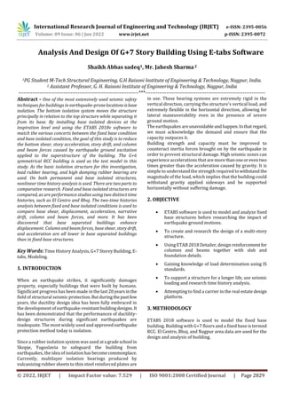 International Research Journal of Engineering and Technology (IRJET) e-ISSN: 2395-0056
Volume: 09 Issue: 06 | Jun 2022 www.irjet.net p-ISSN: 2395-0072
© 2022, IRJET | Impact Factor value: 7.529 | ISO 9001:2008 Certified Journal | Page 2829
Analysis And Design Of G+7 Story Building Using E-tabs Software
Shaikh Abbas sadeq1, Mr. Jahesh Sharma2
1PG Student M-Tech Structural Engineering, G.H Raisoni Institute of Engineering & Technology, Nagpur, India.
2 Assistant Professor, G. H. Raisoni Institute of Engineering & Technology, Nagpur, India
---------------------------------------------------------------------***---------------------------------------------------------------------
Abstract - One of the most extensively used seismic safety
techniques for buildings in earthquake-pronelocationsisbase
isolation. The bottom isolation system moves the structure
principally in relation to the top structure while separating it
from its base. By installing base isolated devices at the
inspiration level and using the ETABS 2018v software to
match the various concerts between the fixed base condition
and base isolated condition, the goal of this study is to reduce
the bottom shear, story acceleration, story drift, and column
and beam forces caused by earthquake ground excitation
applied to the superstructure of the building. The G+6
symmetrical RCC building is used as the test model in this
study. As the basic isolation structure for this investigation,
lead rubber bearing, and high damping rubber bearing are
used. On both permanent and base isolated structures,
nonlinear time history analysis is used. There are two parts to
comparative research. Fixed and base isolated structures are
compared, as are performance studies using two distinct time
histories, such as El Centro and Bhuj. The two-time histories
analysis between fixed and base isolated conditions is used to
compare base shear, displacement, acceleration, narrative
drift, column and beam forces, and more. It has been
discovered that base separated buildings enhance
displacement. Column and beam forces, base shear, storydrift,
and acceleration are all lower in base separated buildings
than in fixed base structures.
Key Words: Time History Analysis, G+7 Storey Building, E-
tabs, Modeling.
1. INTRODUCTION
When an earthquake strikes, it significantly damages
property, especially buildings that were built by humans.
Significant progress has been made in thelast20yearsin the
field of structural seismic protection.Butduringthepastfew
years, the ductility design idea has been fully embraced in
the development of earthquake-resistantbuildingdesigns.It
has been demonstrated that the performances of ductility-
design structures during significant earthquakes are
inadequate. The most widely used andapprovedearthquake
protection method today is isolation.
Since a rubber isolation system was used ata gradeschool in
Skopje, Yugoslavia to safeguard the building from
earthquakes, the idea of isolation hasbecomecommonplace.
Currently, multilayer isolation bearings produced by
vulcanizing rubber sheets to thin steel reinforced plates are
in use. These bearing systems are extremely rigid in the
vertical direction, carrying the structure's vertical load, and
extremely flexible in the horizontal direction, allowing for
lateral maneuverability even in the presence of severe
ground motion.
The earthquakes areunavoidableandhappen.Inthatregard,
we must acknowledge the demand and ensure that the
capacity outpaces it.
Building strength and capacity must be improved to
counteract inertia forces brought on by the earthquake in
order to prevent structural damage. High seismic zones can
experience accelerations that are more thanoneoreventwo
times greater than the acceleration caused by gravity. It is
simple to understand the strength required towithstand the
magnitude of the load, which implies that the building could
withstand gravity applied sideways and be supported
horizontally without suffering damage.
2. OBJECTIVE
 ETABS software is used to model and analyze fixed
base structures before researching the impact of
earthquake ground motions.
 To create and research the design of a multi-story
structure.
 Using ETAB 2018 Detailer, design reinforcementfor
columns and beams together with slab and
foundation details.
 Gaining knowledge of load determination using IS
standards.
 To support a structure for a longer life, use seismic
loading and research time history analysis.
 Attempting to find a carrier in the real estate design
platform.
3. METHODOLOGY
ETABS 2018 software is used to model the fixed base
building. Building with G+7 floors and a fixed base is termed
RCC. El Centro, Bhuj, and Nagpur area data are used for the
design and analysis of building.
 
