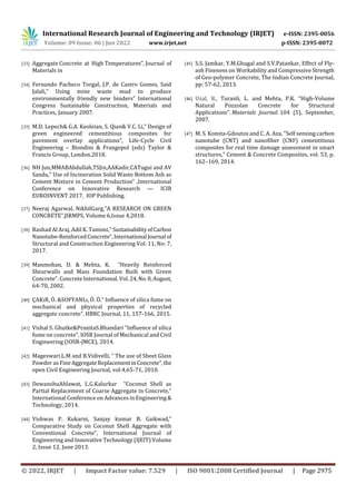 International Research Journal of Engineering and Technology (IRJET) e-ISSN: 2395-0056
Volume: 09 Issue: 06 | Jun 2022 www.irjet.net p-ISSN: 2395-0072
© 2022, IRJET | Impact Factor value: 7.529 | ISO 9001:2008 Certified Journal | Page 2975
[33] Aggregate Concrete at High Temperatures”, Journal of
Materials in
[34] Fernando Pacheco Torgal, J.P. de Castro Gomes, Said
Jalali,” Using mine waste mud to produce
environmentally friendly new binders” International
Congress Sustainable Construction, Materials and
Practices, January 2007.
[35] M.D. Lepech& G.A. Keoleian, S. Qian& V.C. Li,” Design of
green engineered cementitious composites for
pavement overlay applications”, Life-Cycle Civil
Engineering – Biondini & Frangopol (eds) Taylor &
Francis Group, London,2018.
[36] NH Jun,MMABAbdullah,TSJin,AAKadir,CATugui and AV
Sandu,” Use of Incineration Solid Waste Bottom Ash as
Cement Mixture in Cement Production” ,International
Conference on Innovative Research — ICIR
EUROINVENT 2017, IOP Publishing.
[37] Neeraj Agarwal, NikhilGarg,”A RESEARCH ON GREEN
CONCRETE”,JIRMPS, Volume 6,Issue 4,2018.
[38] Rashad Al Araj, Adil K. Tamimi,” SustainabilityofCarbon
Nanotube-ReinforcedConcrete”,International Journal of
Structural and Construction Engineering Vol: 11, No: 7,
2017.
[39] Manmohan, D. & Mehta, K. “Heavily Reinforced
Shearwalls and Mass Foundation Built with Green
Concrete”. Concrete International. Vol. 24,No.8,August,
64-70, 2002.
[40] ÇAKıR, Ö. &SOFYANLı, Ö. Ö.” Influence of silica fume on
mechanical and physical properties of recycled
aggregate concrete”. HBRC Journal, 11, 157-166, 2015.
[41] Vishal S. Ghutke&PranitaS.Bhandari “Influence of silica
fume on concrete”, IOSR Journal of Mechanical and Civil
Engineering (IOSR-JMCE), 2014.
[42] Mageswari.L.M and B.Vidivelli, “ The use of Sheet Glass
Powder as FineAggregateReplacementinConcrete”,the
open Civil Engineering Journal, vol:4,65-71, 2010.
[43] DewanshuAhlawat, L.G.Kalurkar “Coconut Shell as
Partial Replacement of Coarse Aggregate in Concrete,”
International Conference on Advances in Engineering&
Technology, 2014.
[44] Vishwas P. Kukarni, Sanjay kumar B. Gaikwad,”
Comparative Study on Coconut Shell Aggregate with
Conventional Concrete”, International Journal of
Engineering and Innovative Technology (IJEIT) Volume
2, Issue 12, June 2013.
[45] S.S. Jamkar, Y.M.Ghugal and S.V.Patankar, Effect of Fly-
ash Fineness on Workability and Compressive Strength
of Geo-polymer Concrete, The Indian Concrete Journal,
pp: 57-62, 2013.
[46] Uzal, B., Turanli, L. and Mehta, P.K. “High-Volume
Natural Pozzolan Concrete for Structural
Applications”. Materials Journal. 104 (5), September,
2007.
[47] M. S. Konsta-Gdoutos and C. A. Aza, "Self sensing carbon
nanotube (CNT) and nanofiber (CNF) cementitious
composites for real time damage assessment in smart
structures," Cement & Concrete Composites, vol. 53, p.
162–169, 2014.
 