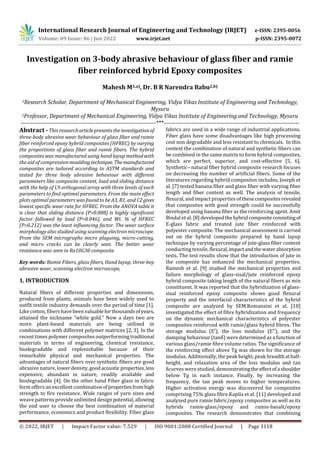 © 2022, IRJET | Impact Factor value: 7.529 | ISO 9001:2008 Certified Journal | Page 3118
Investigation on 3-body abrasive behaviour of glass fiber and ramie
fiber reinforced hybrid Epoxy composites
Mahesh M1,a), Dr. B R Narendra Babu2,b)
1Research Scholar, Department of Mechanical Engineering, Vidya Vikas Institute of Engineering and Technology,
Mysuru
2Professor, Department of Mechanical Engineering, Vidya Vikas Institute of Engineering and Technology, Mysuru
---------------------------------------------------------------------***---------------------------------------------------------------------
Abstract - This researcharticlepresentstheinvestigationof
three-body abrasive wear behaviour of glass fiber and ramie
fiber reinforced epoxy hybrid composites (HFREC) by varying
the proportions of glass fiber and ramie fibers. The hybrid
composites was manufactured using hand layup method with
the aid of compressionmouldingtechnique. Themanufactured
composites are tailored according to ASTM standards and
tested for three body abrasive behaviour with different
parameters like composite content, load and sliding distance
with the help of L9 orthogonal array with three levels of each
parameters to find optimal parameters. From the main effect
plots optimal parameters was found to be A3, B1, and C2gives
lowest specific wear rate for HFREC. From the ANOVA table it
is clear that sliding distance (P=0.008) is highly significant
factor followed by load (P=0.046), and Wt. % of HFREC
(P=0.212) was the least influencing factor. The wear surface
morphology also studied using scanning electron microscope.
From the SEM micrographs micro plaguing, micro-cutting,
and micro cracks can be clearly seen. The better wear
resistance was seen in Ra10G30 composite.
Key words: Ramie Fibers, glass fibers, Hand layup, three-boy
abrasive wear, scanning electron microscope,
1. INTRODUCTION
Natural fibers of different properties and dimensions,
produced from plants, animals have been widely used to
outfit textile industry demands over the period of time [1].
Like cotton, fibers have been valuableforthousandsofyears,
attained the nickname “white gold.” Now a days two are
more plant-based materials are being utilised in
combinations with different polymer matrices [2, 3]. In the
recent times polymer composites outperforming traditional
materials in terms of engineering, chemical resistance,
biodegradable and replenishable because of their
remarkable physical and mechanical properties. The
advantages of natural fibers over synthetic fibers are good
abrasive nature, lowerdensity,goodacoustic properties,less
expensive, abundant in nature, readily available and
biodegradable [4]. On the other hand Fiber glass in fabric
form offers an excellent combinationofpropertiesfromhigh
strength to fire resistance. Wide ranges of yarn sizes and
weave patterns provide unlimited designpotential,allowing
the end user to choose the best combination of material
performance, economics and product flexibility. Fiber glass
fabrics are used in a wide range of industrial applications.
Fiber glass have some disadvantages like high processing
cost non degradable and less resistant to chemicals. In this
context the combination of natural and synthetic fibers can
be combined in the same matrix to form hybrid composites,
which are perfect, superior, and cost-effective [5, 6].
Synthetic– natural fiber hybrid composite research focuses
on decreasing the number of artificial fibers. Some of the
literatures regarding hybrid composites includes, Joseph et
al. [7] tested banana fiber and glass fiber with varying fiber
length and fiber content as well. The analysis of tensile,
flexural, and impact properties of thesecompositesrevealed
that composites with good strength could be successfully
developed using banana fiber as the reinforcing agent. Amit
Bindal et al. [8] developedthehybridcompositeconsistingof
E-glass fabric and treated jute fiber reinforced with
polyester composite. The mechanical assessment is carried
out on the hybrid composite prepared by hand layup
technique by varying percentage of jute-glass fiber content
conducting tensile, flexural,impactandthewaterabsorption
tests. The test results show that the introduction of jute in
the composite has enhanced the mechanical properties.
Ramesh et al. [9] studied the mechanical properties and
failure morphology of glass-sisal/jute reinforced epoxy
hybrid composite taking length of the natural fibers as min
constituent. It was reported that the hybridization of glass-
sisal reinforced epoxy composite shows good flexural
property and the interfacial characteristics of the hybrid
composite are analyzed by SEM.Romanzini et al. [10]
investigated the effect of fibre hybridization and frequency
on the dynamic mechanical characteristics of polyester
composites reinforced with ramie/glass hybrid fibres. The
storage modulus (E′), the loss modulus (E′′), and the
damping behaviour (tanδ) were determined as a function of
various glass/ramie fibre volume ratios. The significance of
the reinforcing effect above Tg was shown for the storage
modulus. Additionally, the peak height, peak breadthathalf-
height, and relaxation area of the loss modulus and tan
δcurves were studied, demonstratingthe effectofa shoulder
below Tg in each instance. Finally, by increasing the
frequency, the tan peak moves to higher temperatures.
Higher activation energy was discovered for composites
comprising 75% glass fibre.Kapila et al. [11] developed and
analyzed pure ramie fabric/epoxy composites as well as its
hybrids ramie-glass/epoxy and ramie-basalt/epoxy
composites. The research demonstrates that combining
International Research Journal of Engineering and Technology (IRJET) e-ISSN: 2395-0056
Volume: 09 Issue: 06 | Jun 2022 www.irjet.net p-ISSN: 2395-0072
 