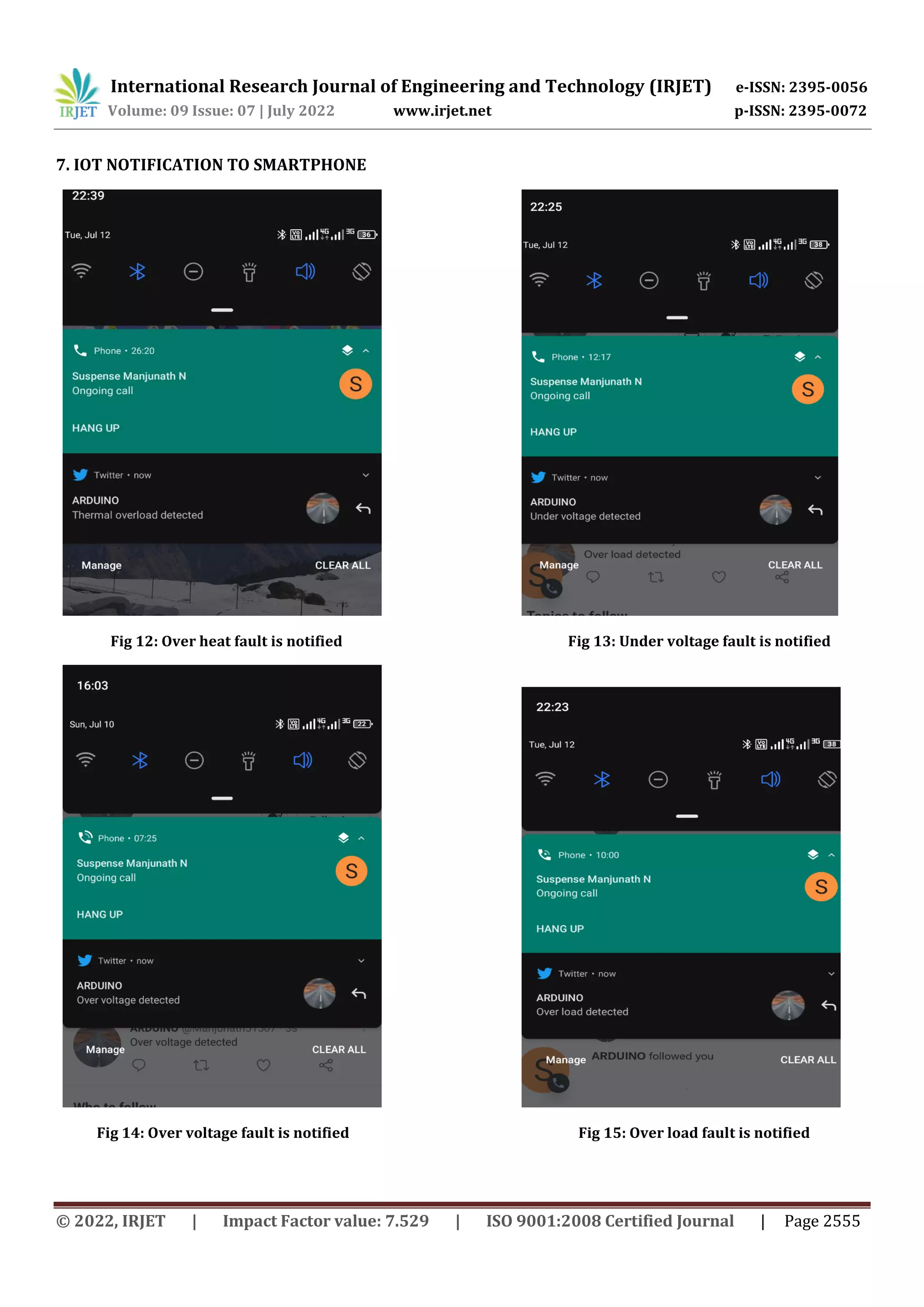 International Research Journal of Engineering and Technology (IRJET) e-ISSN: 2395-0056
Volume: 09 Issue: 07 | July 2022 www.irjet.net p-ISSN: 2395-0072
© 2022, IRJET | Impact Factor value: 7.529 | ISO 9001:2008 Certified Journal | Page 2555
7. IOT NOTIFICATION TO SMARTPHONE
Fig 12: Over heat fault is notified Fig 13: Under voltage fault is notified
Fig 14: Over voltage fault is notified Fig 15: Over load fault is notified
 