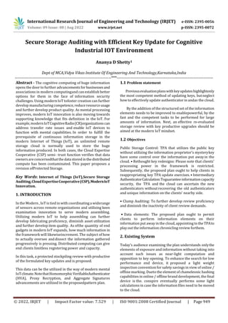 International Research Journal of Engineering and Technology (IRJET) e-ISSN: 2395-0056
Volume: 09 Issue: 08 | Aug 2022 www.irjet.net p-ISSN: 2395-0072
© 2022, IRJET | Impact Factor value: 7.529 | ISO 9001:2008 Certified Journal | Page 949
Secure Storage Auditing with Efficient Key Update for Cognitive
Industrial IOT Environment
Ananya D Shetty1
Dept of MCA,Vidya Vikas Institute Of Engineering And Technology,Karnataka,India
---------------------------------------------------------------------***---------------------------------------------------------------------
Abstract - The cognitive computing of huge information
opens the door to further advancements for businessesand
associations in modern computingand canestablish better
options for them in the face of information security
challenges. Using modern IoT tofoster creation can further
develop manufacturingcompetence,reduceresourceusage
and further develop product quality. As mental processing
improves, modern IoT innovation is also moving towards
supporting knowledge that fits definition in the IoT. For
example,modernIoTCognitiveRadio(CR)organizationscan
address transfer rate issues and enable IoT devices to
function with mental capabilities. In order to fulfill the
prerequisite of continuous information storage in the
modern Internet of Things (IoT), an unlimited remote
storage cloud is normally used to store the huge
information produced. In both cases, the Cloud Expertise
Cooperative (CSP) semi- trust function verifies that data
ownersareconcernedthatthedata storedinthedistributed
compute has been contaminated. This paper proposes a
revision ofProtected Storage.
Key Words: Internet of Things (IoT),Secure Storage
Auditing,CloudExpertiseCooperative(CSP),ModernIoT
Innovation.
1. INTRODUCTION
Inthe Modern , IoT is tiedin with coordinating a widerange
of sensors across remote organizations and utilizing keen
examination innovation to serve modern assembling.
Utilizing modern IoT to help assembling can further
develop fabricating proficiency, diminish asset utilization
and further develop item quality. As ofthe quantity of end
gadgets in modern IoT expands, how much information in
the framework will likewiseincrement. The subject of how
to actually oversee anddissect the information gathered
progressively is pressing. Distributed computing can give
end clients limitless registering power and capacity.
In this task, a protected stockpiling review with productive
of the formulated key updates and is proposed.
This data can be the utilized in the way of modern mental
IoTclimate.NotethatHomomorphicVerifiableAuthenticator
(HVA), Proxy Recryption, and Aggregate Signatures
advancements are utilized in the proposedpattern plan.
1.1 Problem statement
Previousevaluationplanswithkeyupdateshighlightonly
the most competent method of updating keys, butneglect
how to effectively update authenticator in andas the cloud.
By the addition of the structured set of the information
elements needs to be improved to enablepowerful, by the
fast and the competent tasks to be performed for large
amounts of information. Next, an effective re-evaluated
storage review with key productive upgrades should be
aimed at the modern IoT mindset.
1.2 Objectives
Public Storage Control: TPA that utilizes the public key
without utilizing the information proprietor's mysterykey
have some control over the information put away in the
cloud. • Rethought key redesigns: Please note that clients'
processing power in the framework is restricted.
Subsequently, the proposed plan ought to help clients in
reappropriating key TPA update exercises. • Intermediary
AuthenticatorCalculation:Toguaranteeinformationcapacity
security, the TPA and the cloud can ascertain the new
authenticators withoutrecovering the old authenticators
and unique information on the clients' nearby side.
• Clump Auditing: To further develop review proficiency
and diminish the inactivity of client review demands.
• Data elements: The proposed plan ought to permit
clients to perform information elements on their
information put away in the cloud, appointing to the TPAto
play out the information chronicling review forthem.
2. Existing System
Today's audience examining the plan understands onlythe
elements of exposure and information without taking into
account such issues as near-light computation and
opposition to key opening. To enhance the search for low
performance end device, it proposed a light weight
inspection convention for safety savings in view of online /
offline marking. Dueto the element of chameleonic hashing
capabilities in online / offline brand development, the final
device is the. conspire eventually performs some light
calculations in case the information files need to be moved
to the cloud.
 
