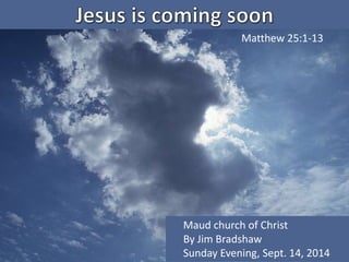Matthew 25:1-13 
Maud church of Christ 
By Jim Bradshaw 
Sunday Evening, Sept. 14, 2014 
 