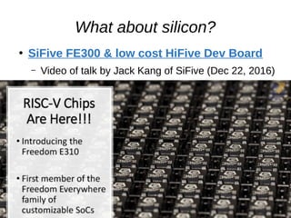 What about silicon?
●
SiFive FE300 & low cost HiFive Dev Board
– Video of talk by Jack Kang of SiFive (Dec 22, 2016)
 
