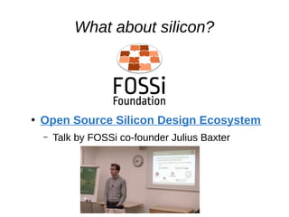 What about silicon?
●
Open Source Silicon Design Ecosystem
– Talk by FOSSi co-founder Julius Baxter
 