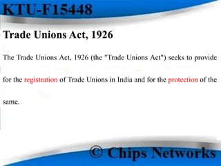 Trade Unions Act, 1926
The Trade Unions Act, 1926 (the "Trade Unions Act") seeks to provide
for the registration of Trade Unions in India and for the protection of the
same.
 