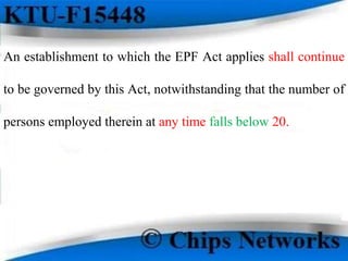 An establishment to which the EPF Act applies shall continue
to be governed by this Act, notwithstanding that the number of
persons employed therein at any time falls below 20.
 