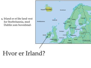  Irland er et lite land vest
for Storbritannia, med
Dublin som hovedstad-
Hvor er Irland?
 