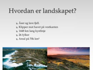  Åser og lave fjell.
 Klipper mot havet på vestkanten
 1448 km lang kystlinje
 26 fylker
 Areal på 70k km²
Hvordan er landskapet?
 