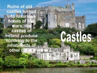 Ruins of old castles turned into luxurious hotels of five stars, the castles of Ireland produce honoring to the inhabitants of other times. Castles 