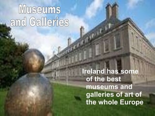 Ireland has some of the best museums and galleries of art of the whole Europe  Museums  and Galleries  