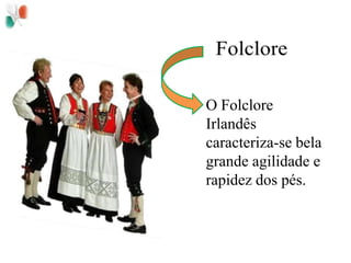 FolcloreO Folclore Irlandês caracteriza-se bela grande agilidade e rapidez dos pés.