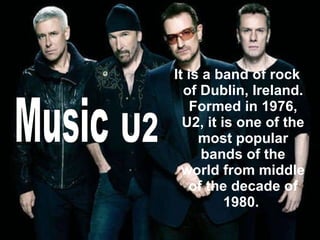 It is a band of rock of Dublin, Ireland. Formed in 1976, U2, it is one of the most popular bands of the world from middle of the decade of 1980.  Music U2 