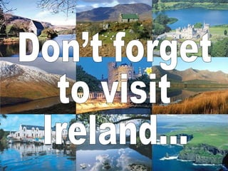 Don’t forget  to visit  Ireland... 