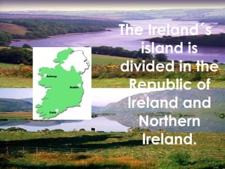 The Ireland´s island is divided in the Republic of Ireland and Northern Ireland. 