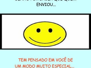 SENÃO POR SABER QUE QUEM ENVIOU... TEM PENSADO EM VOCÊ DE UM MODO MUITO ESPECIAL...   