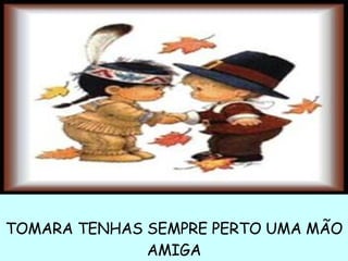 TOMARA TENHAS SEMPRE PERTO UMA MÃO AMIGA 