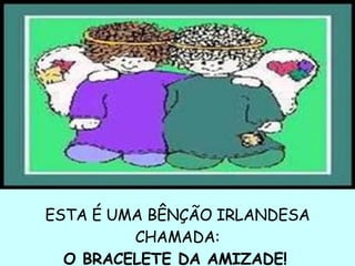 ESTA É UMA BÊNÇÃO IRLANDESA CHAMADA: O BRACELETE DA AMIZADE!   