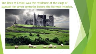 The Rock of Cashel was the residence of the kings of
Munster for seven centuries before the Norman invasion.
 