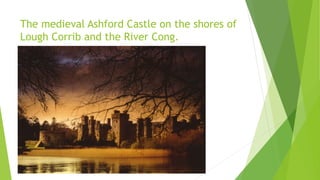 The medieval Ashford Castle on the shores of
Lough Corrib and the River Cong.
 