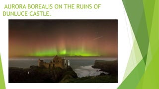 AURORA BOREALIS ON THE RUINS OF
DUNLUCE CASTLE.
 