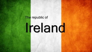 The republic of
Ireland
 