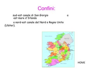 Confini:
sud-est canale di San Giorgio a
est mare d'Irlanda
a nord-est canale del Nord e Regno Unito
(Ulster).
HOME
 