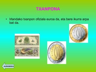 TXANPONA Irlandako txanpon ofiziala euroa da, eta bere ikurra arpa bat da. AURKIBIDEA 