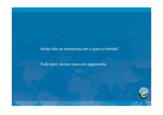 Ainda não se convenceu em ir para a Irlanda?
Tudo bem, temos mais um argumento.
 
