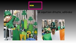 FESTAK
Festa handi eta dibertigarriak ospatzen dituzte, adibidez
hau:
 