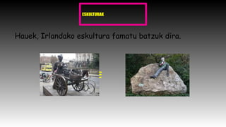 ESKULTURAK
Hauek, Irlandako eskultura famatu batzuk dira.
MOLLY MALONE OSCAR WILDE
 