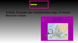 KOKAPENA
Irlanda, Europako ipar-mendebaldean dago, Erresuma
Batuaren ondoan.
 
