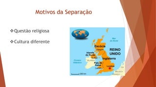 Motivos da Separação
Questão religiosa
Cultura diferente
 