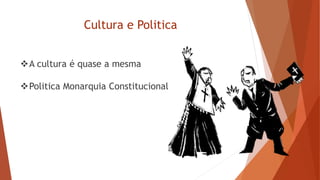 Cultura e Politica
A cultura é quase a mesma
Politica Monarquia Constitucional
 