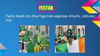 FESTAK
Festa handi eta dibertigarriak ospatzen dituzte, adibidez
hau:
 